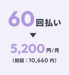 60回払い：5,200円/月（初回：10,660円）