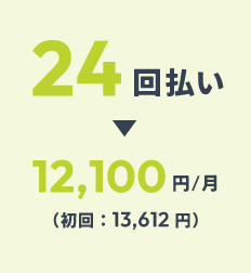 24回払い：12,100円/月（初回：13,612円）