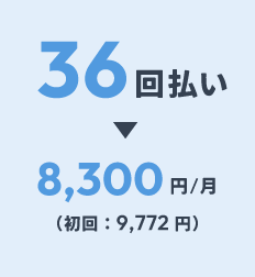 36回払い：8,300円/月（初回：9,772円）