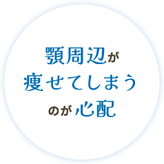 顎周辺が痩せてしまうのが心配