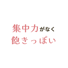 集中力がなく飽きっぽい