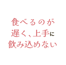 食べるのが遅く、上手に飲み込めない