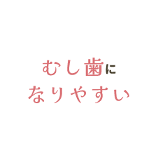 むし歯になりやすい