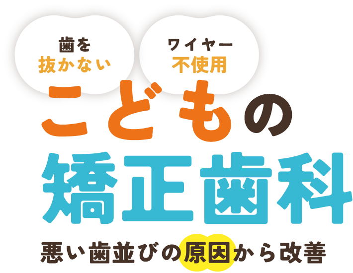 「歯を抜かない」「ワイヤー不使用」こどもの矯正歯科：悪い歯並びの原因から改善