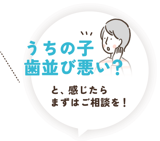 うちの子歯並び悪い？と、感じたらまずはご相談を！