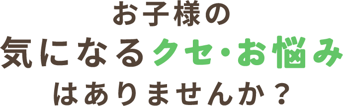 お子様の気になるクセ・お悩みはありませんか？